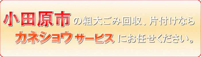 小田原市の不用品または不要品廃棄ならカネショウサービス